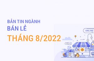 Bản tin ngành Bán lẻ tháng 8/2022